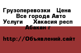 Грузоперевозки › Цена ­ 1 - Все города Авто » Услуги   . Хакасия респ.,Абакан г.